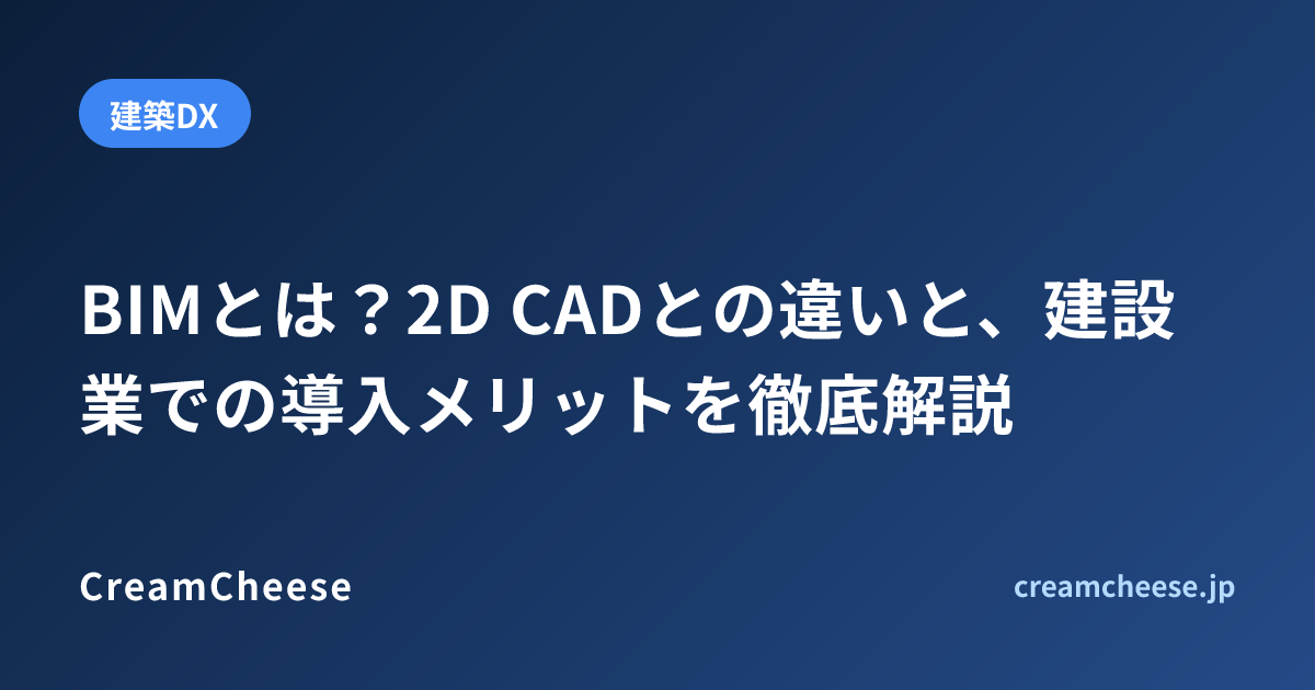 BIMとは？2D CADとの違いと、建設業での導入メリットを徹底解説
